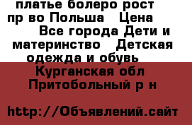 платье болеро рост110 пр-во Польша › Цена ­ 1 500 - Все города Дети и материнство » Детская одежда и обувь   . Курганская обл.,Притобольный р-н